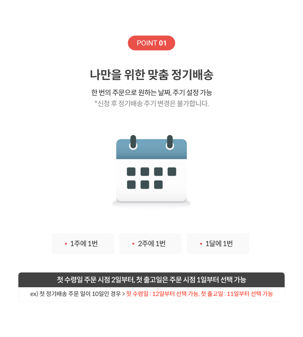 POINT01. 나만을 위한 맞춤 정기배송(한번의 주문으로 원하는 날짜, 주기 설정 가능 *신청 후 정기배송 주기 변경은 불가합니다.)